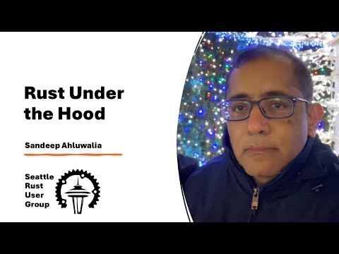 Rust under the Hood — by Sandeep Ahluwalia — Seattle Rust User Group, January 2025